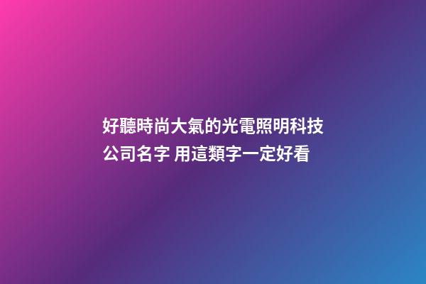 好聽時尚大氣的光電照明科技公司名字 用這類字一定好看-第1張-公司起名-玄機派